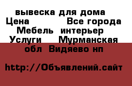 вывеска для дома › Цена ­ 3 500 - Все города Мебель, интерьер » Услуги   . Мурманская обл.,Видяево нп